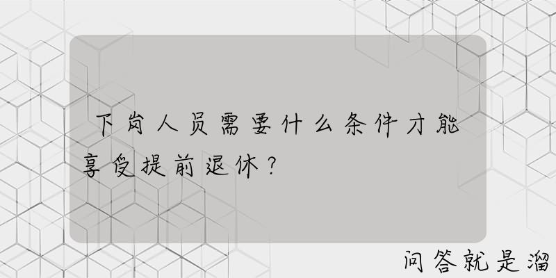 下岗人员需要什么条件才能享受提前退休？