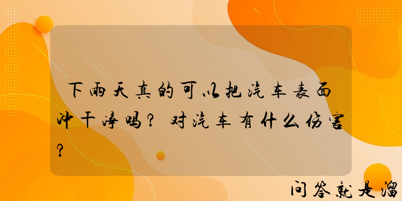 下雨天真的可以把汽车表面冲干净吗？对汽车有什么伤害？