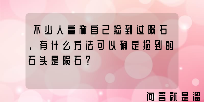 不少人宣称自己捡到过陨石，有什么方法可以确定捡到的石头是陨石？