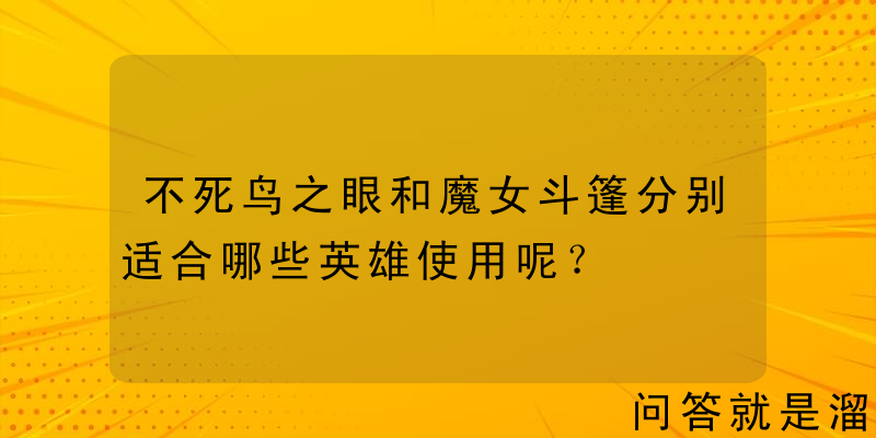 不死鸟之眼和魔女斗篷分别适合哪些英雄使用呢？