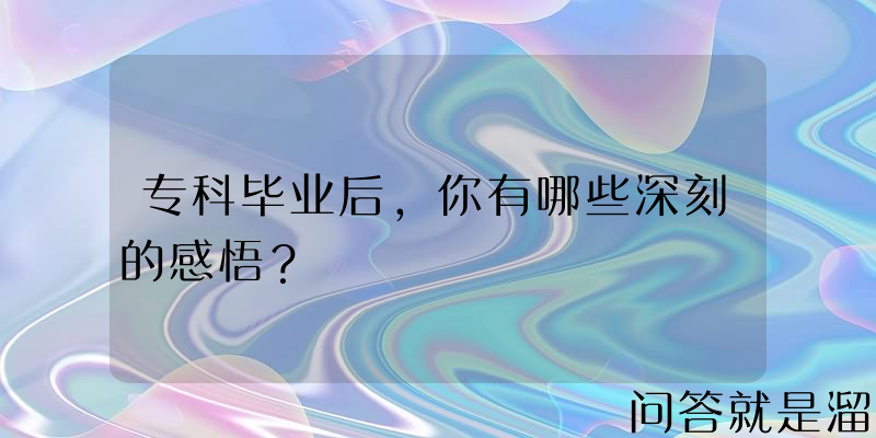 专科毕业后，你有哪些深刻的感悟？