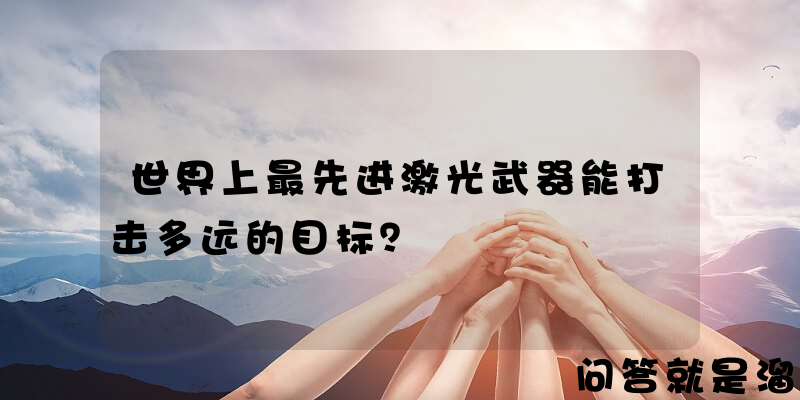 世界上最先进激光武器能打击多远的目标？