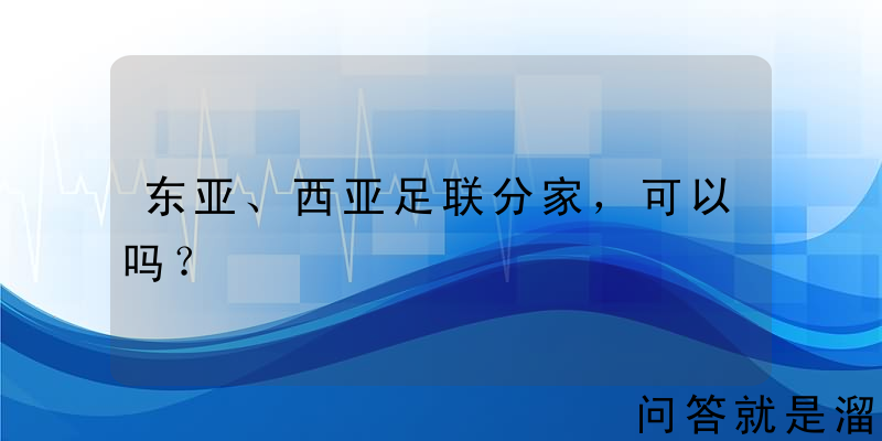 东亚、西亚足联分家，可以吗？