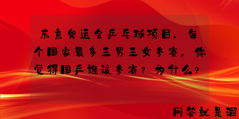 东京奥运会乒乓球项目，每个国家最多三男三女参赛，你觉得国乒谁该参赛？为什么？