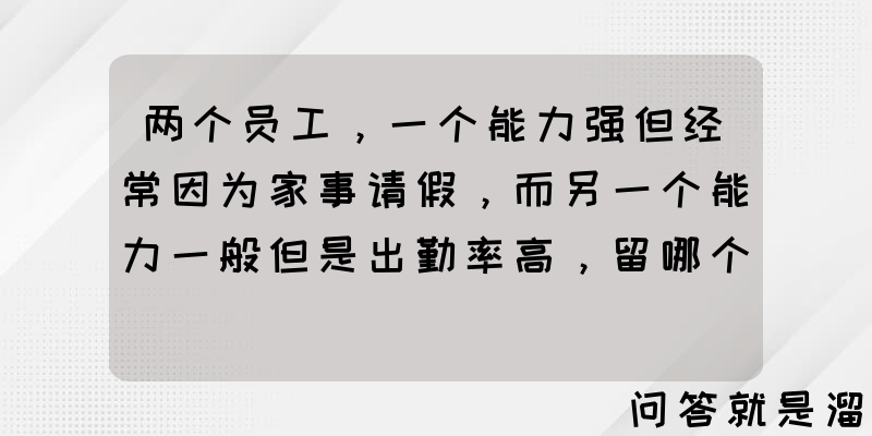 两个员工，一个能力强但经常因为家事请假，而另一个能力一般但是出勤率高，留哪个？