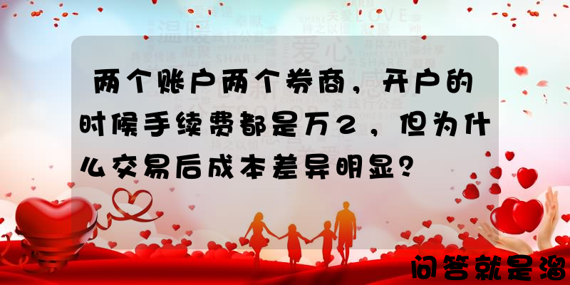 两个账户两个券商，开户的时候手续费都是万2，但为什么交易后成本差异明显？