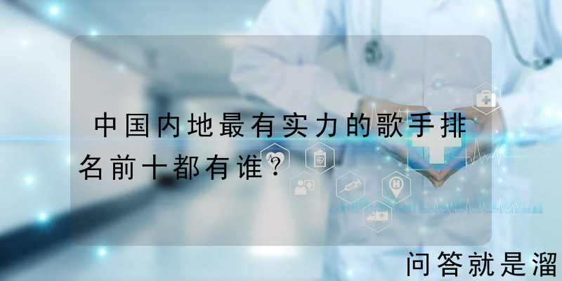 中国内地最有实力的歌手排名前十都有谁？