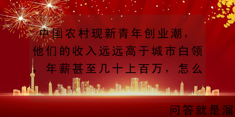 中国农村现新青年创业潮，他们的收入远远高于城市白领，年薪甚至几十上百万，怎么看？