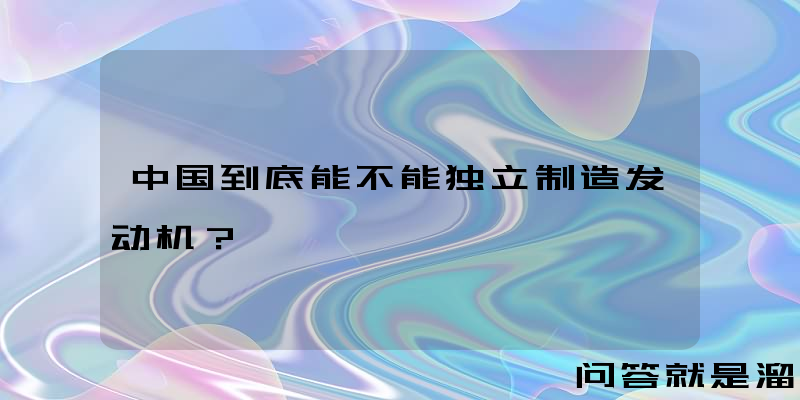 中国到底能不能独立制造发动机？