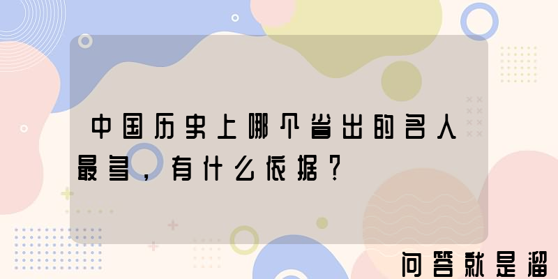 中国历史上哪个省出的名人最多，有什么依据？