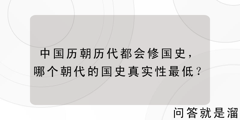 中国历朝历代都会修国史，哪个朝代的国史真实性最低？