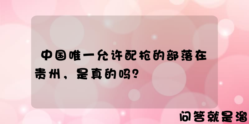 中国唯一允许配枪的部落在贵州，是真的吗？