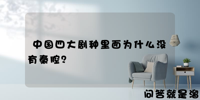 中国四大剧种里面为什么没有秦腔？