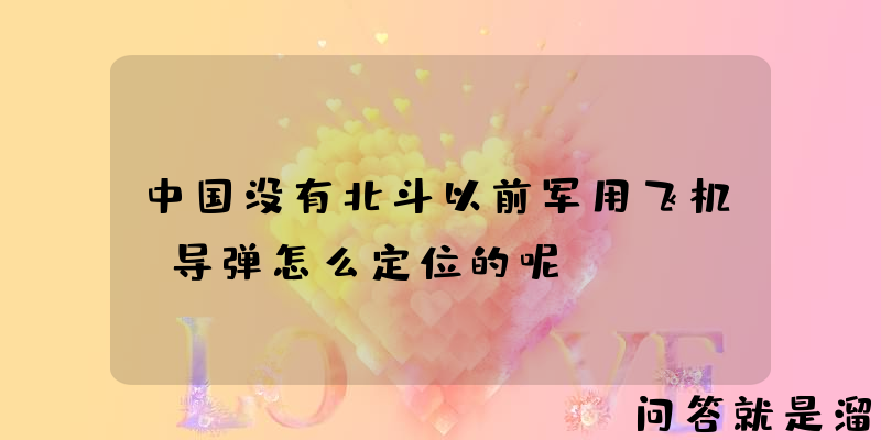 中国没有北斗以前军用飞机，导弹怎么定位的呢？