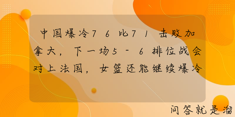 中国爆冷76比71击败加拿大，下一场5-6排位战会对上法国，女篮还能继续爆冷吗？