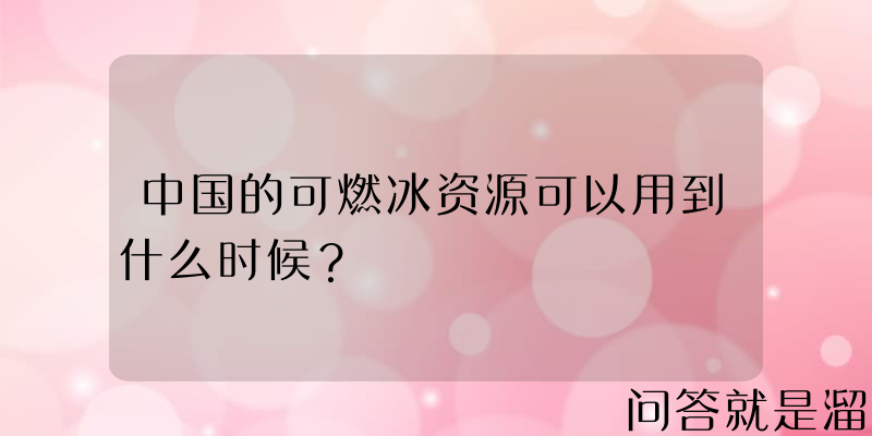 中国的可燃冰资源可以用到什么时候？