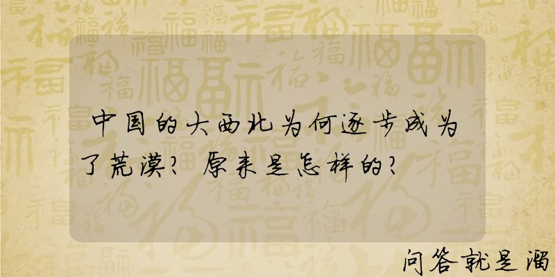 中国的大西北为何逐步成为了荒漠？原来是怎样的？