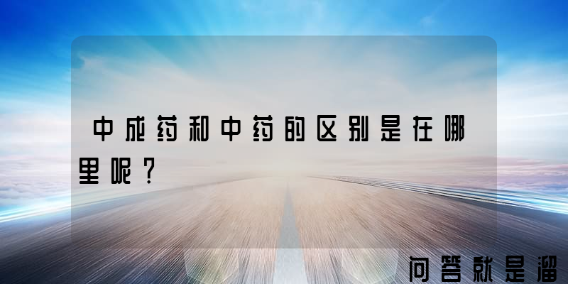 中成药和中药的区别是在哪里呢？