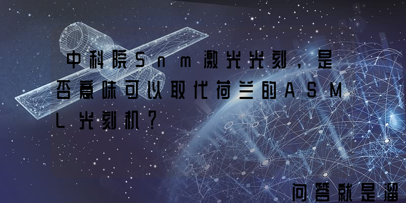 中科院5nm激光光刻，是否意味可以取代荷兰的ASML光刻机？