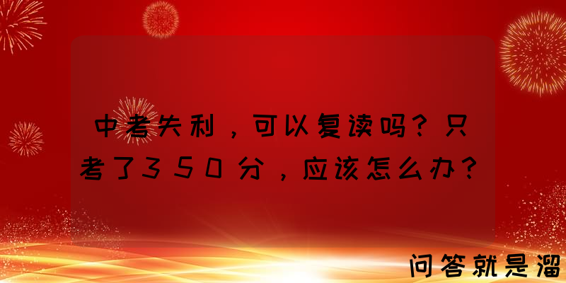 中考失利，可以复读吗？只考了350分，应该怎么办？