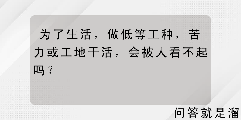 为了生活，做低等工种，苦力或工地干活，会被人看不起吗？