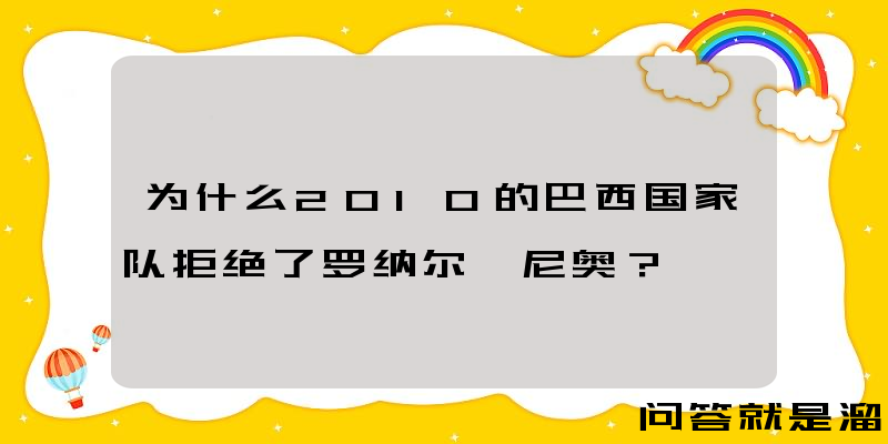 为什么2010的巴西国家队拒绝了罗纳尔迪尼奥？