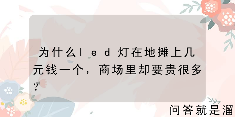 为什么led灯在地摊上几元钱一个，商场里却要贵很多？