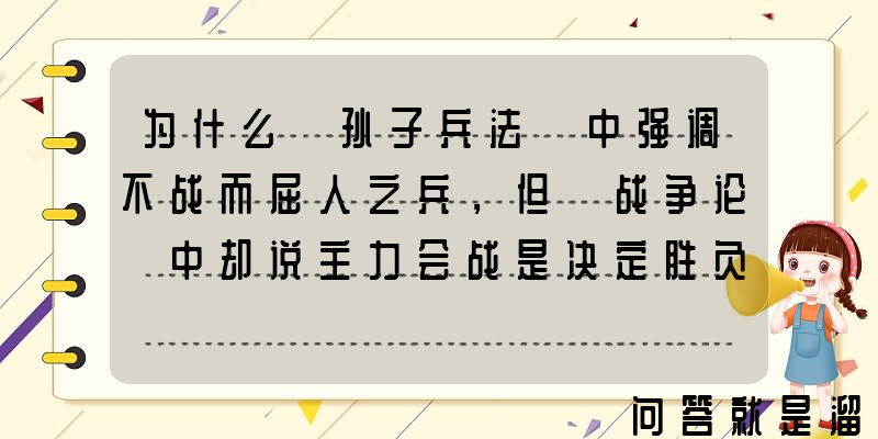 为什么《孙子兵法》中强调不战而屈人之兵，但《战争论》中却说主力会战是决定胜负的关键？