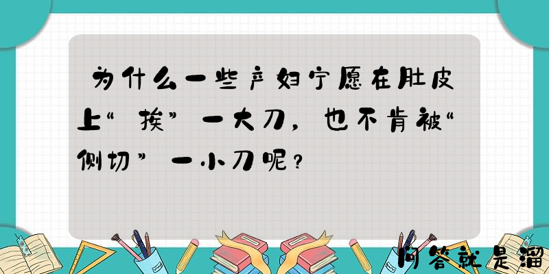 为什么一些产妇宁愿在肚皮上“挨”一大刀，也不肯被“侧切”一小刀呢？
