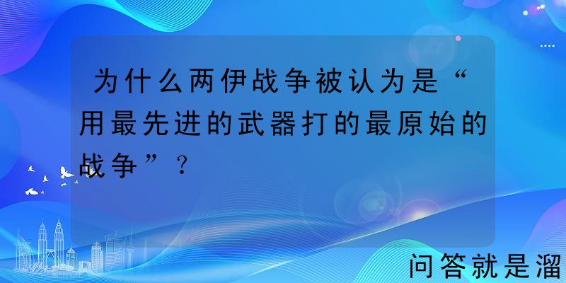 为什么两伊战争被认为是“用最先进的武器打的最原始的战争”？