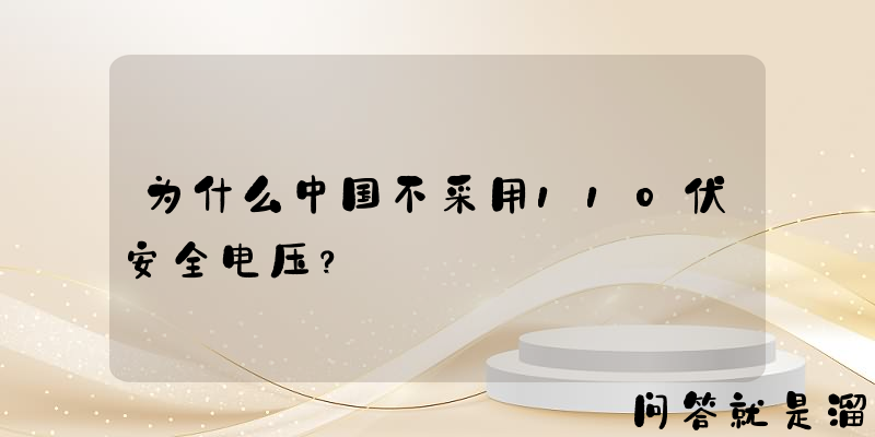 为什么中国不采用110伏安全电压？