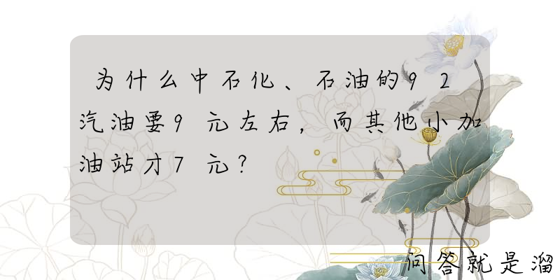 为什么中石化、石油的92汽油要9元左右，而其他小加油站才7元？