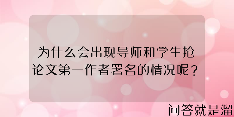 为什么会出现导师和学生抢论文第一作者署名的情况呢？