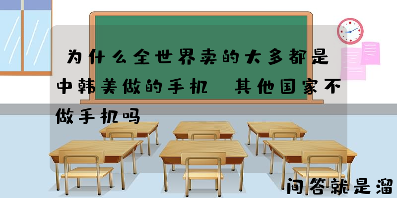 为什么全世界卖的大多都是中韩美做的手机，其他国家不做手机吗？