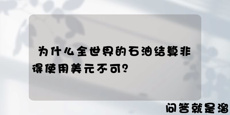 为什么全世界的石油结算非得使用美元不可？