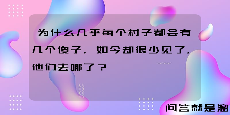 为什么几乎每个村子都会有几个傻子，如今却很少见了，他们去哪了？