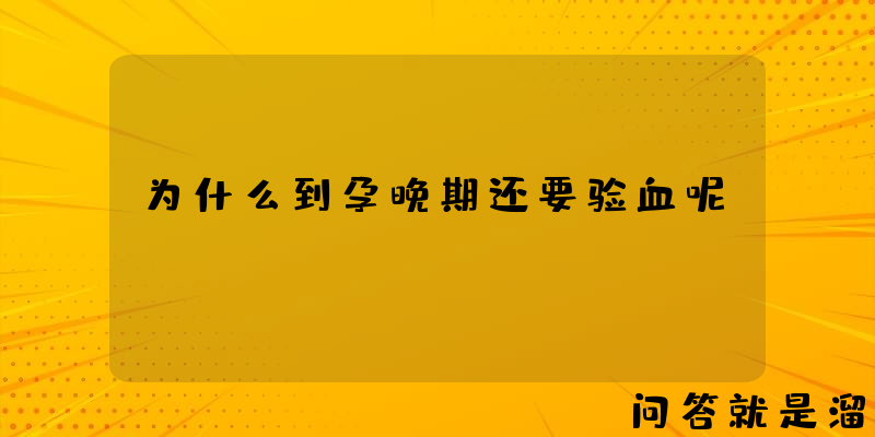 为什么到孕晚期还要验血呢？