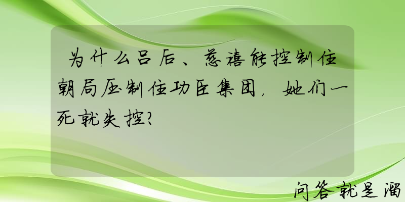 为什么吕后、慈禧能控制住朝局压制住功臣集团，她们一死就失控？