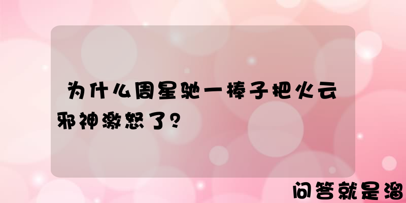 为什么周星驰一棒子把火云邪神激怒了？