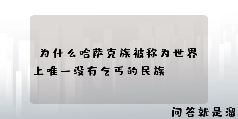 为什么哈萨克族被称为世界上唯一没有乞丐的民族？