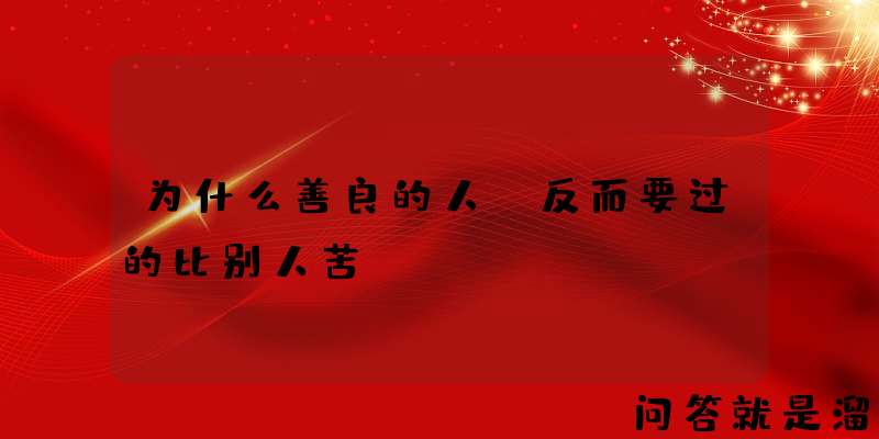 为什么善良的人，反而要过的比别人苦？