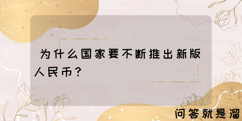 为什么国家要不断推出新版人民币？