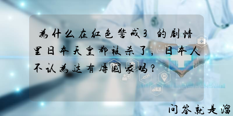 为什么在红色警戒3的剧情里日本天皇都被杀了，日本人不认为这有辱国家吗？