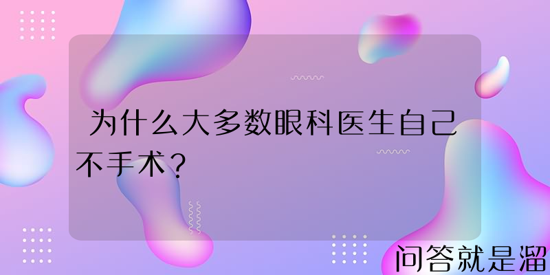 为什么大多数眼科医生自己不手术？