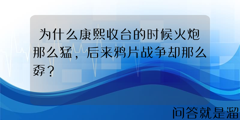 为什么康熙收台的时候火炮那么猛，后来鸦片战争却那么孬？