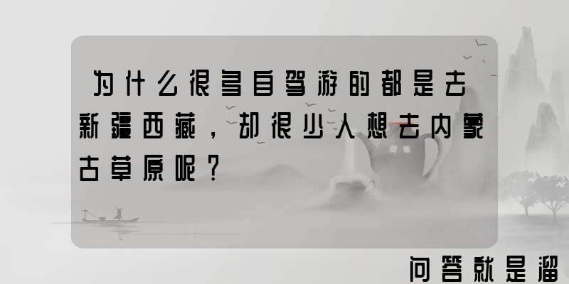 为什么很多自驾游的都是去新疆西藏，却很少人想去内蒙古草原呢？