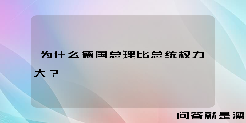 为什么德国总理比总统权力大？