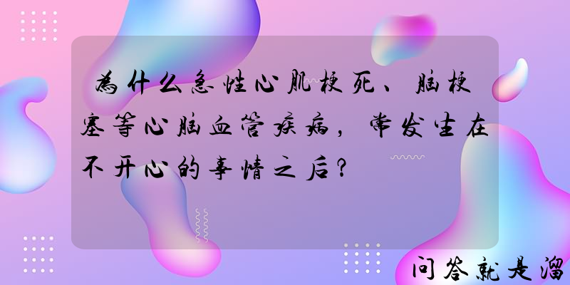 为什么急性心肌梗死、脑梗塞等心脑血管疾病，常发生在不开心的事情之后？