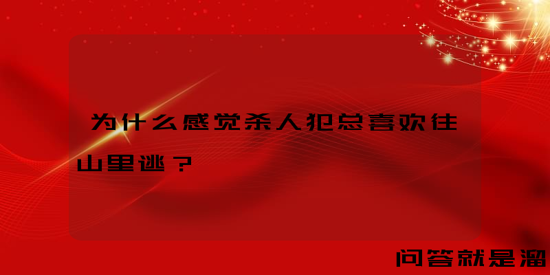 为什么感觉杀人犯总喜欢往山里逃？