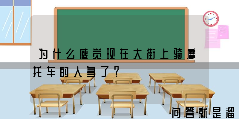 为什么感觉现在大街上骑摩托车的人多了？